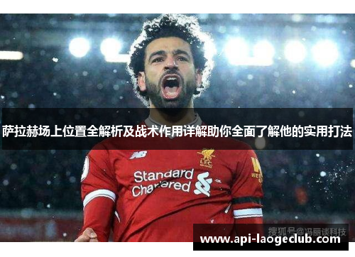 萨拉赫场上位置全解析及战术作用详解助你全面了解他的实用打法 萨拉赫场上位置全解析及战术作用详解助你全面了解他的实用打法