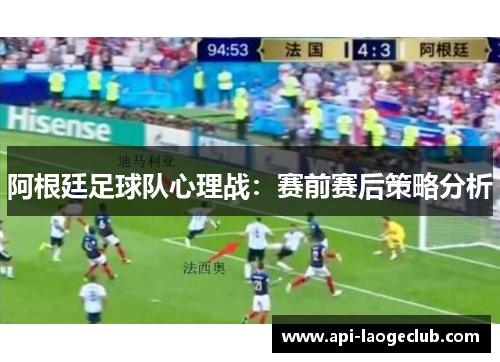 阿根廷足球队心理战:赛前赛后策略分析 阿根廷足球队心理战:赛前赛后策略分析