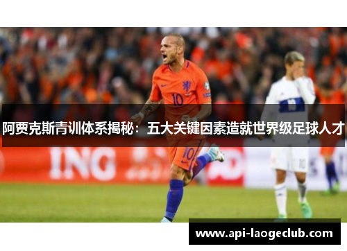阿贾克斯青训体系揭秘:五大关键因素造就世界级足球人才 阿贾克斯青训体系揭秘:五大关键因素造就世界级足球人才