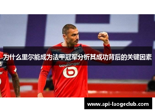 为什么里尔能成为法甲冠军分析其成功背后的关键因素