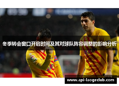 冬季转会窗口开启时间及其对球队阵容调整的影响分析