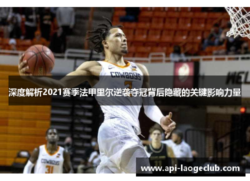 深度解析2021赛季法甲里尔逆袭夺冠背后隐藏的关键影响力量