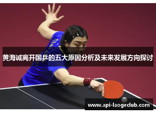 黄海诚离开国乒的五大原因分析及未来发展方向探讨 黄海诚离开国乒的五大原因分析及未来发展方向探讨