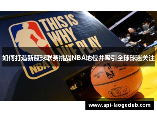 如何打造新篮球联赛挑战NBA地位并吸引全球球迷关注 如何打造新篮球联赛挑战NBA地位并吸引全球球迷关注