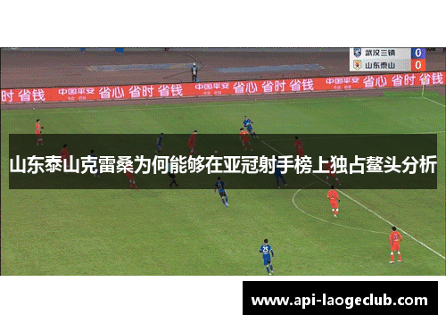 山东泰山克雷桑为何能够在亚冠射手榜上独占鳌头分析