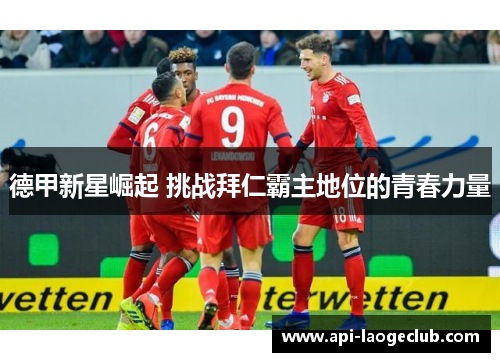 德甲新星崛起 挑战拜仁霸主地位的青春力量