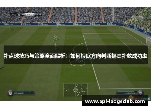 扑点球技巧与策略全面解析:如何根据方向判断提高扑救成功率 扑点球技巧与策略全面解析:如何根据方向判断提高扑救成功率