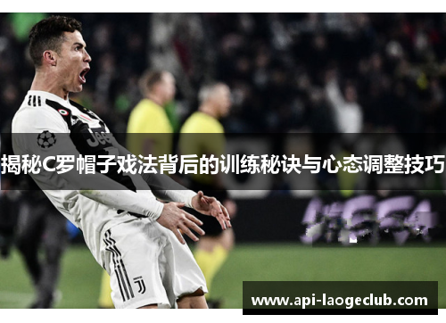 揭秘C罗帽子戏法背后的训练秘诀与心态调整技巧