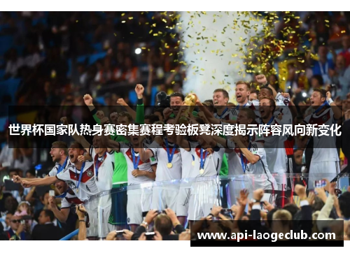 世界杯国家队热身赛密集赛程考验板凳深度揭示阵容风向新变化 世界杯国家队热身赛密集赛程考验板凳深度揭示阵容风向新变化