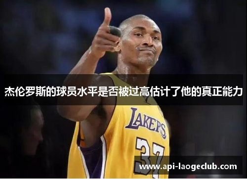 杰伦罗斯的球员水平是否被过高估计了他的真正能力 杰伦罗斯的球员水平是否被过高估计了他的真正能力