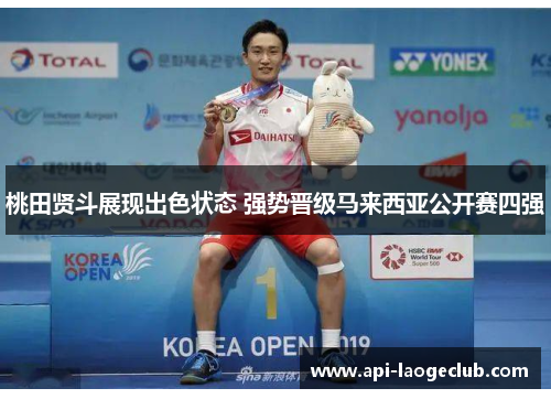 桃田贤斗展现出色状态 强势晋级马来西亚公开赛四强 桃田贤斗展现出色状态 强势晋级马来西亚公开赛四强