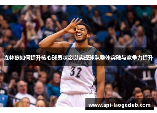 森林狼如何提升核心球员状态以实现球队整体突破与竞争力提升 森林狼如何提升核心球员状态以实现球队整体突破与竞争力提升