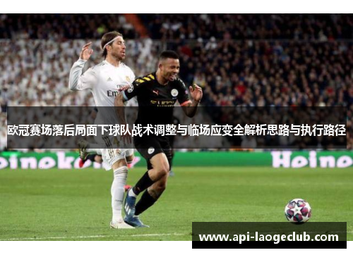 欧冠赛场落后局面下球队战术调整与临场应变全解析思路与执行路径 欧冠赛场落后局面下球队战术调整与临场应变全解析思路与执行路径