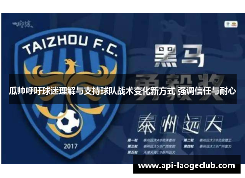 瓜帅呼吁球迷理解与支持球队战术变化新方式 强调信任与耐心