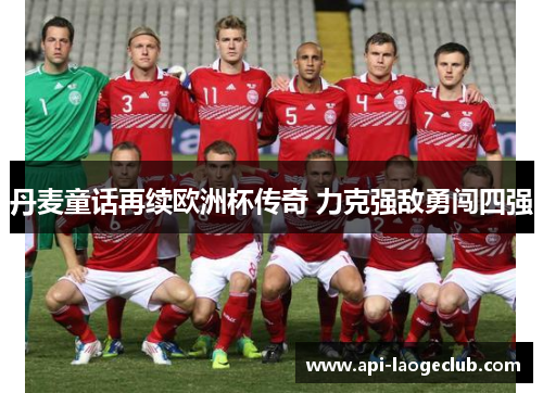 丹麦童话再续欧洲杯传奇 力克强敌勇闯四强