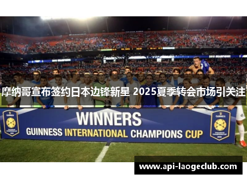 摩纳哥宣布签约日本边锋新星 2025夏季转会市场引关注