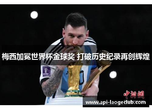 梅西加冕世界杯金球奖 打破历史纪录再创辉煌 梅西加冕世界杯金球奖 打破历史纪录再创辉煌