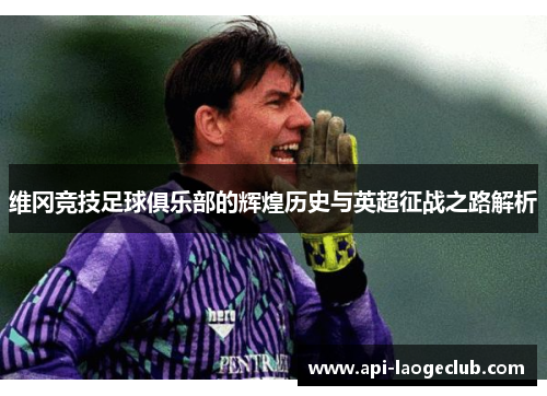维冈竞技足球俱乐部的辉煌历史与英超征战之路解析