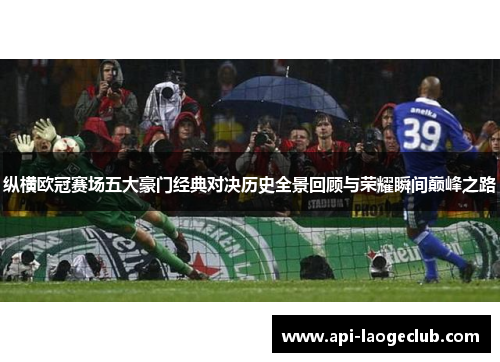 纵横欧冠赛场五大豪门经典对决历史全景回顾与荣耀瞬间巅峰之路