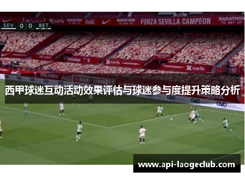 西甲球迷互动活动效果评估与球迷参与度提升策略分析 西甲球迷互动活动效果评估与球迷参与度提升策略分析