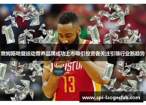 詹姆斯哈登运动营养品牌成功上市吸引投资者关注引领行业新趋势 詹姆斯哈登运动营养品牌成功上市吸引投资者关注引领行业新趋势