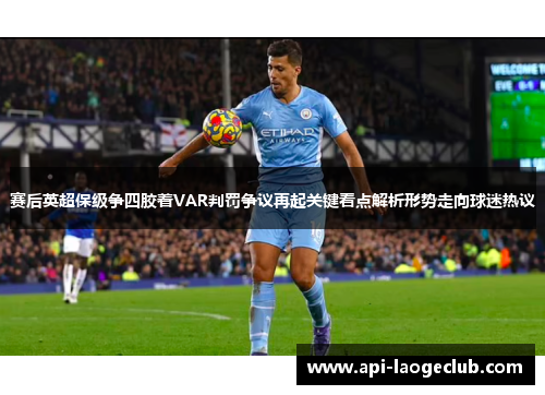 赛后英超保级争四胶着VAR判罚争议再起关键看点解析形势走向球迷热议 赛后英超保级争四胶着VAR判罚争议再起关键看点解析形势走向球迷热议