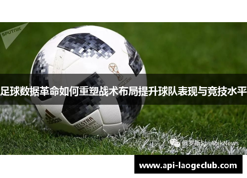 足球数据革命如何重塑战术布局提升球队表现与竞技水平 足球数据革命如何重塑战术布局提升球队表现与竞技水平