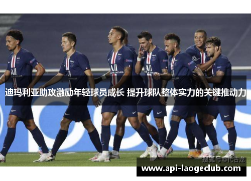 迪玛利亚助攻激励年轻球员成长 提升球队整体实力的关键推动力 迪玛利亚助攻激励年轻球员成长 提升球队整体实力的关键推动力