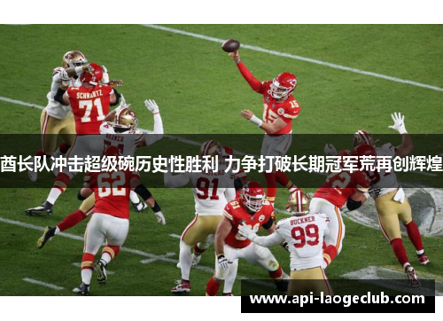 酋长队冲击超级碗历史性胜利 力争打破长期冠军荒再创辉煌 酋长队冲击超级碗历史性胜利 力争打破长期冠军荒再创辉煌