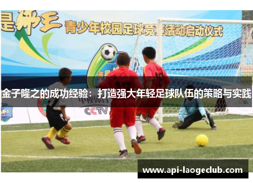 金子隆之的成功经验:打造强大年轻足球队伍的策略与实践 金子隆之的成功经验:打造强大年轻足球队伍的策略与实践