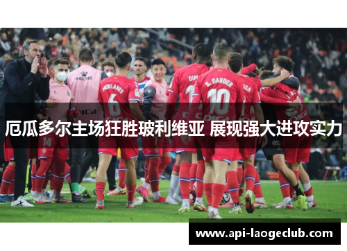 厄瓜多尔主场狂胜玻利维亚 展现强大进攻实力 厄瓜多尔主场狂胜玻利维亚 展现强大进攻实力