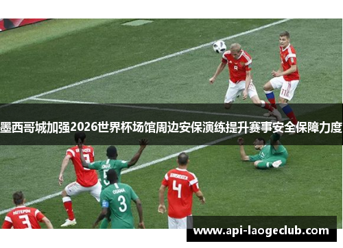 墨西哥城加强2026世界杯场馆周边安保演练提升赛事安全保障力度 墨西哥城加强2026世界杯场馆周边安保演练提升赛事安全保障力度
